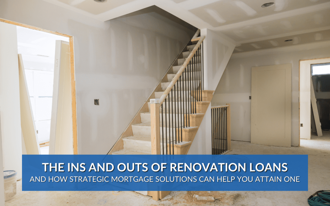 The Ins and Outs of Renovation Loans and How Strategic Mortgage Solutions Can Help You Attain One